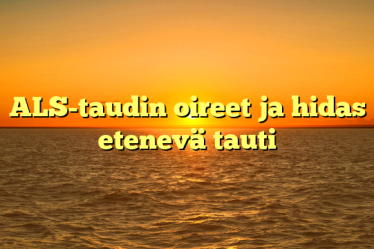 ALS-taudin oireet ja hidas etenevä tauti