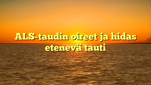 ALS-taudin oireet ja hidas etenevä tauti