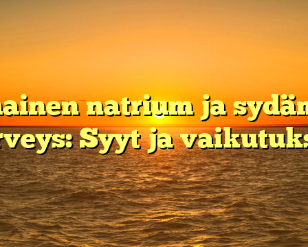 Alhainen natrium ja sydämen terveys: Syyt ja vaikutukset