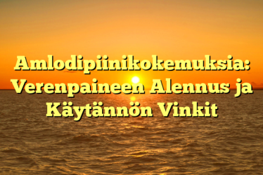 Amlodipiinikokemuksia: Verenpaineen Alennus ja Käytännön Vinkit