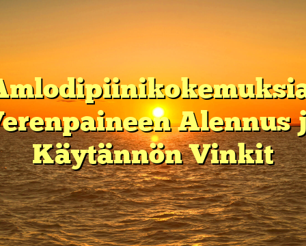 Amlodipiinikokemuksia: Verenpaineen Alennus ja Käytännön Vinkit