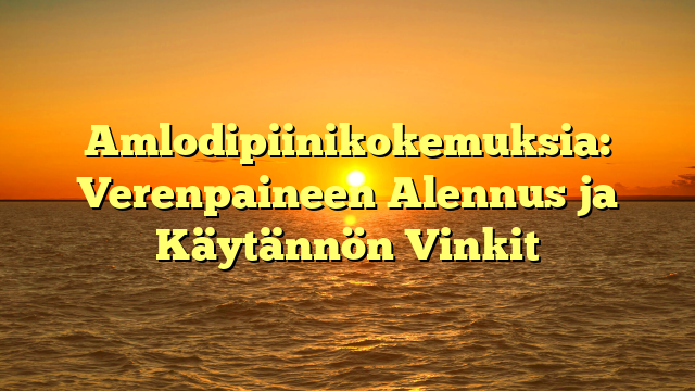 Amlodipiinikokemuksia: Verenpaineen Alennus ja Käytännön Vinkit