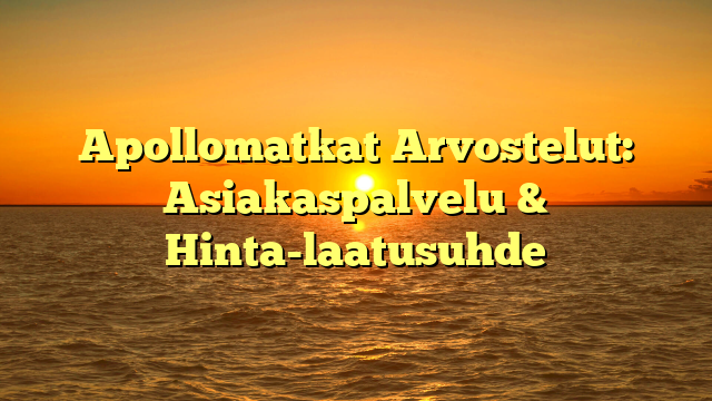 Apollomatkat Arvostelut: Asiakaspalvelu & Hinta-laatusuhde