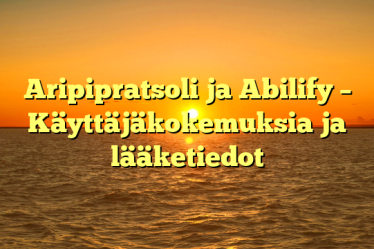 Aripipratsoli ja Abilify – Käyttäjäkokemuksia ja lääketiedot
