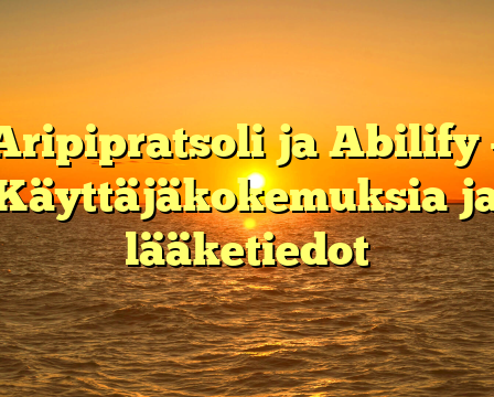 Aripipratsoli ja Abilify – Käyttäjäkokemuksia ja lääketiedot