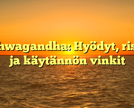 Ashwagandha: Hyödyt, riskit ja käytännön vinkit