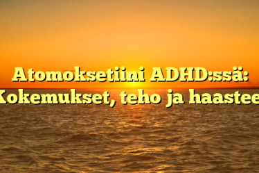 Atomoksetiini ADHD:ssä: Kokemukset, teho ja haasteet