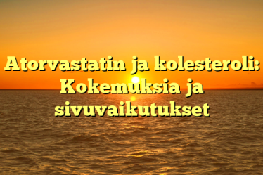 Atorvastatin ja kolesteroli: Kokemuksia ja sivuvaikutukset