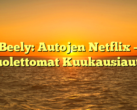 Beely: Autojen Netflix – Huolettomat Kuukausiautot