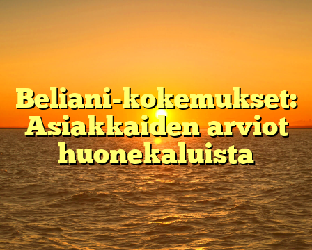 Beliani-kokemukset: Asiakkaiden arviot huonekaluista