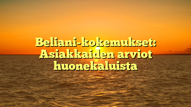 Beliani-kokemukset: Asiakkaiden arviot huonekaluista