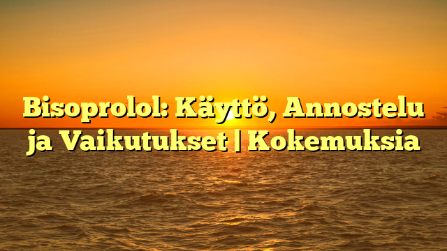 Bisoprolol: Käyttö, Annostelu ja Vaikutukset | Kokemuksia