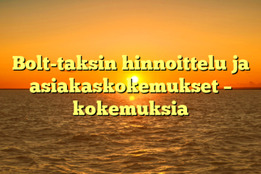 Bolt-taksin hinnoittelu ja asiakaskokemukset – kokemuksia