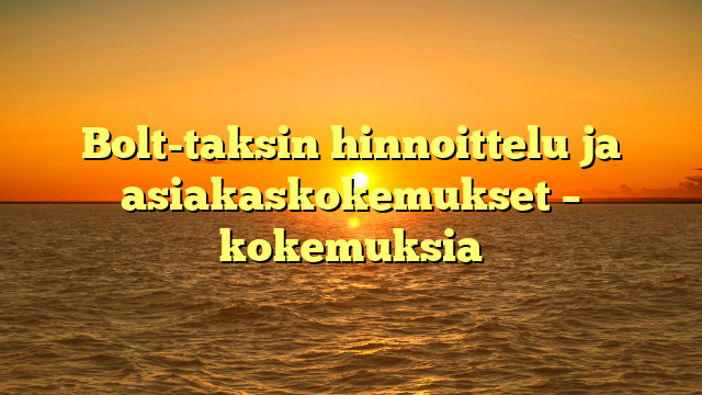 Bolt-taksin hinnoittelu ja asiakaskokemukset – kokemuksia