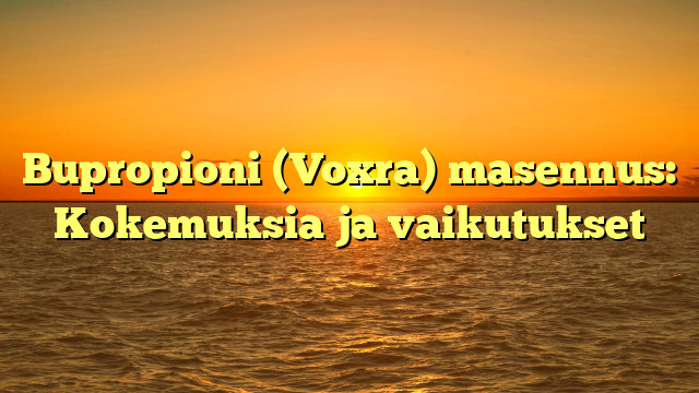 Bupropioni (Voxra) masennus: Kokemuksia ja vaikutukset