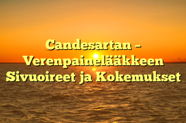 Candesartan – Verenpainelääkkeen Sivuoireet ja Kokemukset