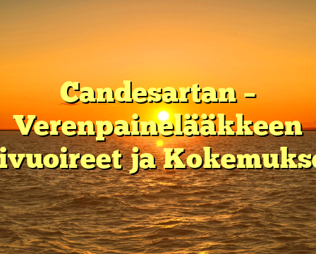 Candesartan – Verenpainelääkkeen Sivuoireet ja Kokemukset
