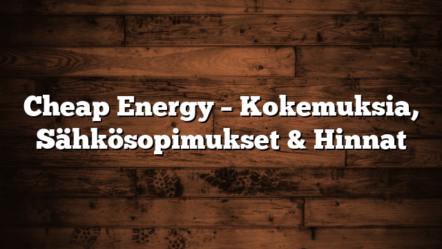 Cheap Energy – Kokemuksia, Sähkösopimukset & Hinnat