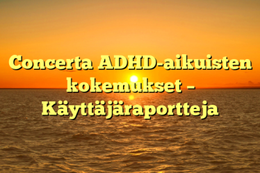 Concerta ADHD-aikuisten kokemukset – Käyttäjäraportteja