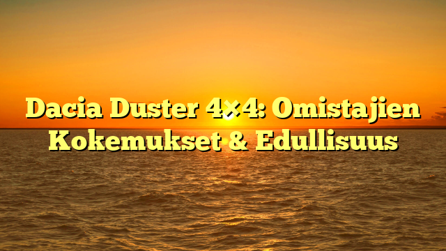Dacia Duster 4×4: Omistajien Kokemukset & Edullisuus