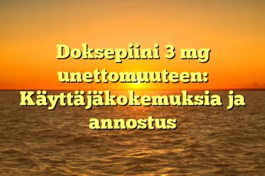 Doksepiini 3 mg unettomuuteen: Käyttäjäkokemuksia ja annostus