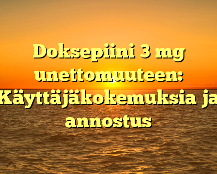 Doksepiini 3 mg unettomuuteen: Käyttäjäkokemuksia ja annostus