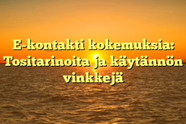 E-kontakti kokemuksia: Tositarinoita ja käytännön vinkkejä