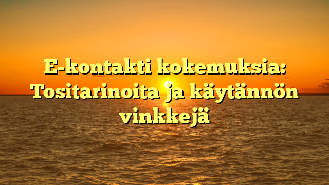 E-kontakti kokemuksia: Tositarinoita ja käytännön vinkkejä