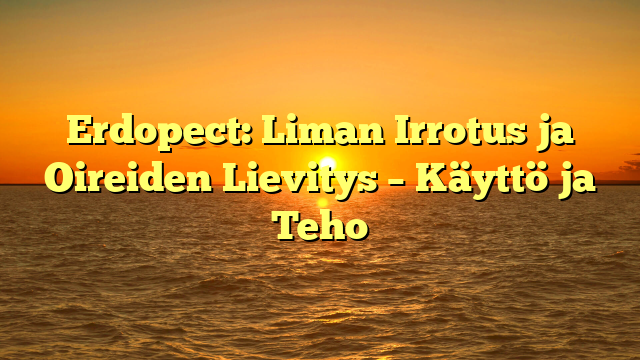 Erdopect: Liman Irrotus ja Oireiden Lievitys – Käyttö ja Teho