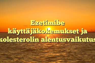 Ezetimibe käyttäjäkokemukset ja kolesterolin alentusvaikutus