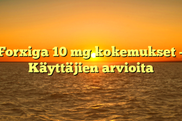 Forxiga 10 mg kokemukset – Käyttäjien arvioita