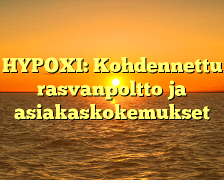 HYPOXI: Kohdennettu rasvanpoltto ja asiakaskokemukset