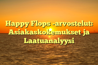 Happy Flops -arvostelut: Asiakaskokemukset ja Laatuanalyysi