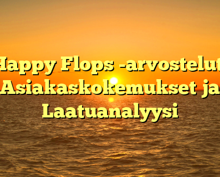 Happy Flops -arvostelut: Asiakaskokemukset ja Laatuanalyysi
