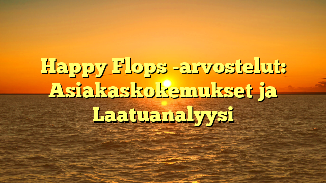 Happy Flops -arvostelut: Asiakaskokemukset ja Laatuanalyysi