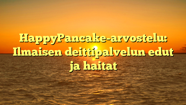 HappyPancake-arvostelu: Ilmaisen deittipalvelun edut ja haitat