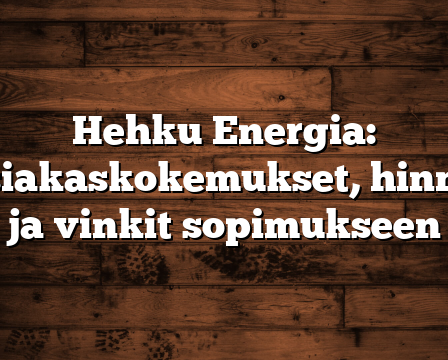 Hehku Energia: Asiakaskokemukset, hinnat ja vinkit sopimukseen
