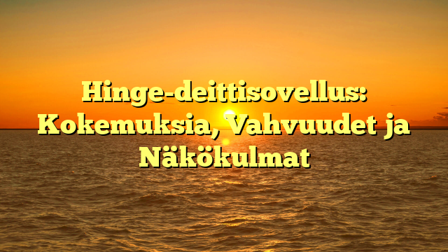 Hinge-deittisovellus: Kokemuksia, Vahvuudet ja Näkökulmat