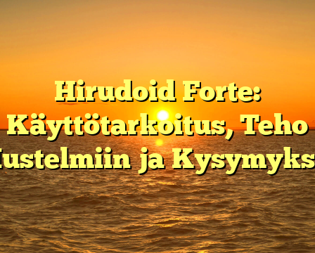 Hirudoid Forte: Käyttötarkoitus, Teho Mustelmiin ja Kysymykset