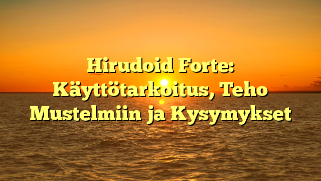 Hirudoid Forte: Käyttötarkoitus, Teho Mustelmiin ja Kysymykset