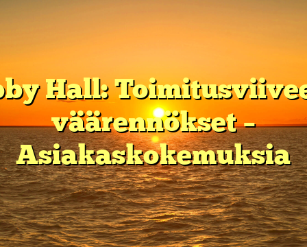 Hobby Hall: Toimitusviiveet ja väärennökset – Asiakaskokemuksia