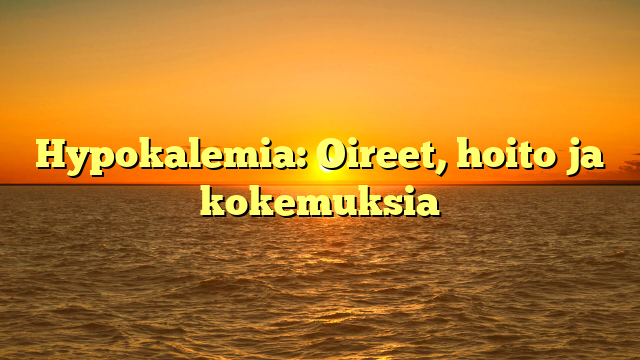 Hypokalemia: Oireet, hoito ja kokemuksia