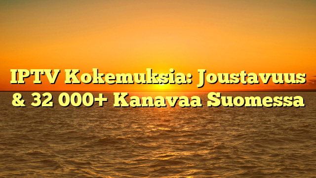IPTV Kokemuksia: Joustavuus & 32 000+ Kanavaa Suomessa
