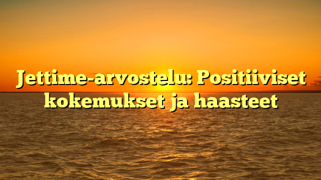 Jettime-arvostelu: Positiiviset kokemukset ja haasteet