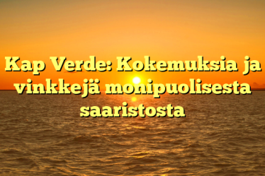 Kap Verde: Kokemuksia ja vinkkejä monipuolisesta saaristosta
