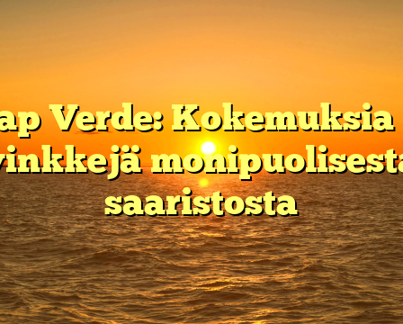 Kap Verde: Kokemuksia ja vinkkejä monipuolisesta saaristosta