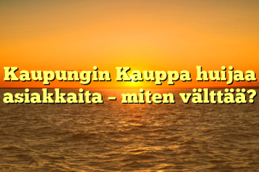 Kaupungin Kauppa huijaa asiakkaita – miten välttää?