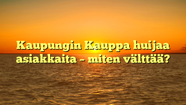 Kaupungin Kauppa huijaa asiakkaita – miten välttää?