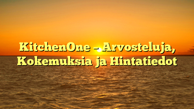 KitchenOne – Arvosteluja, Kokemuksia ja Hintatiedot