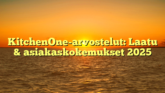 KitchenOne-arvostelut: Laatu & asiakaskokemukset 2025
